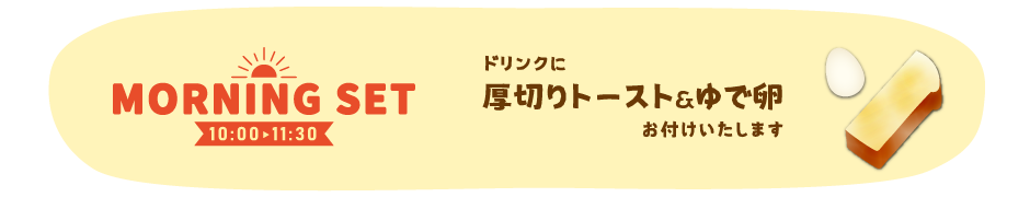 モーニングセット10:00-11:30・厚切りトーストとゆで卵お付けします